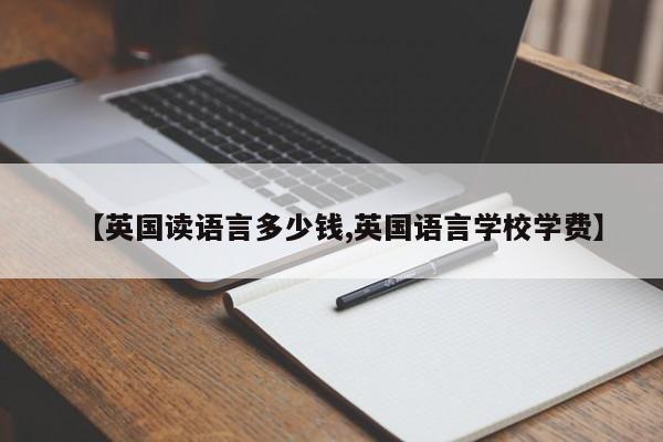 【英国读语言多少钱,英国语言学校学费】