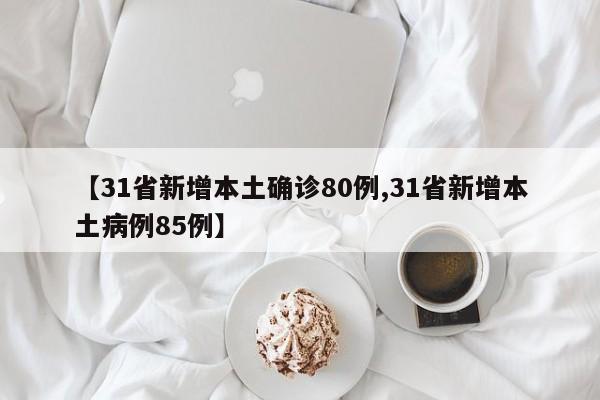 【31省新增本土确诊80例,31省新增本土病例85例】