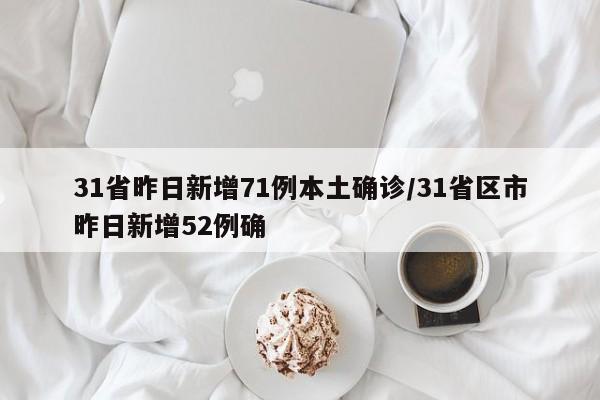 31省昨日新增71例本土确诊/31省区市昨日新增52例确