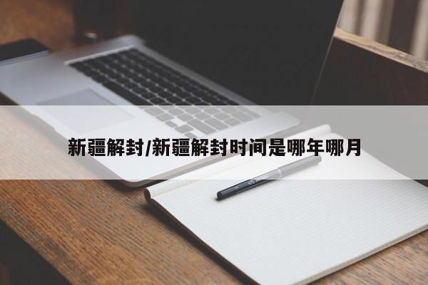 新疆解封/新疆解封时间是哪年哪月
