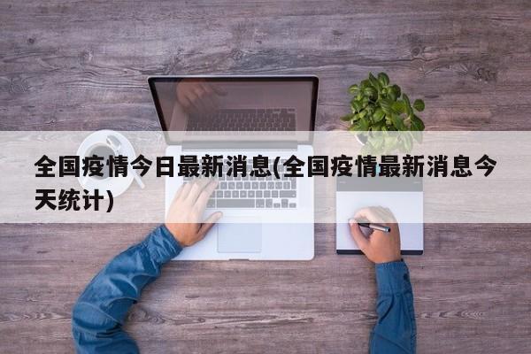 全国疫情今日最新消息(全国疫情最新消息今天统计)