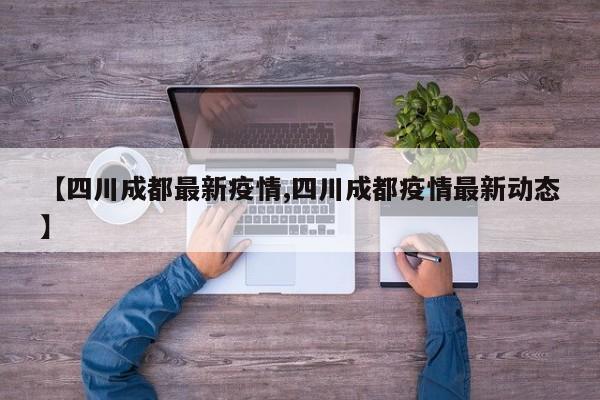 【四川成都最新疫情,四川成都疫情最新动态】