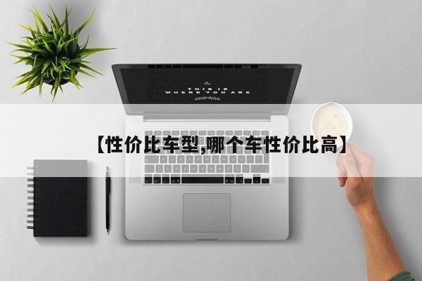 【性价比车型,哪个车性价比高】