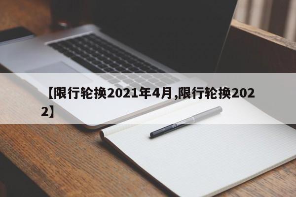 【限行轮换2021年4月,限行轮换2022】