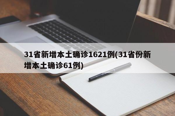 31省新增本土确诊1621例(31省份新增本土确诊61例)