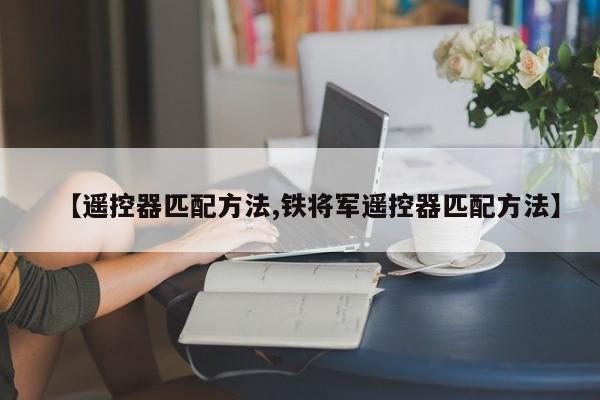 【遥控器匹配方法,铁将军遥控器匹配方法】