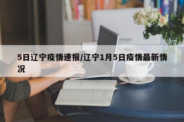 5日辽宁疫情速报/辽宁1月5日疫情最新情况