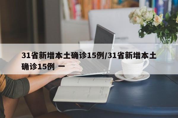 31省新增本土确诊15例/31省新增本土确诊15例 一