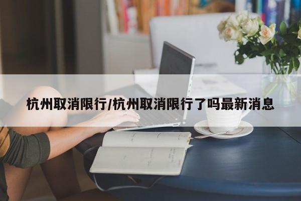 杭州取消限行/杭州取消限行了吗最新消息