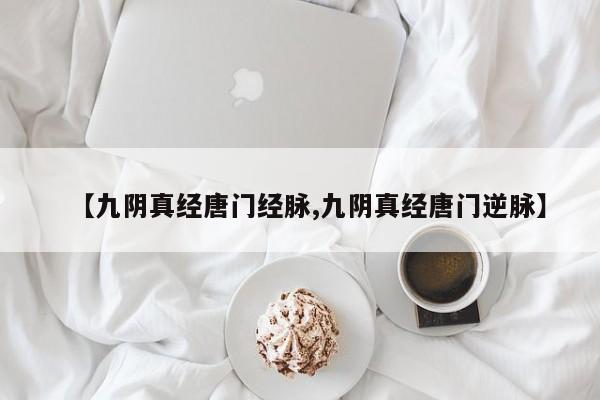 【九阴真经唐门经脉,九阴真经唐门逆脉】