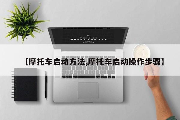 【摩托车启动方法,摩托车启动操作步骤】