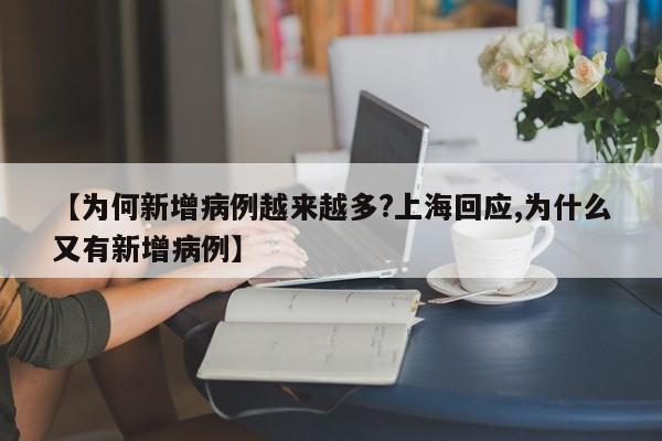 【为何新增病例越来越多?上海回应,为什么又有新增病例】