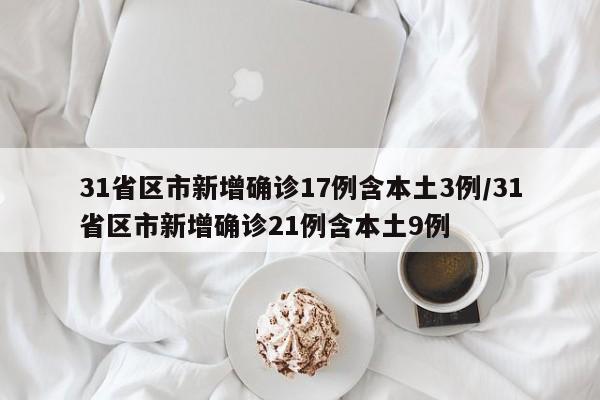 31省区市新增确诊17例含本土3例/31省区市新增确诊21例含本土9例
