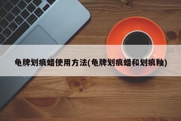 龟牌划痕蜡使用方法(龟牌划痕蜡和划痕釉)