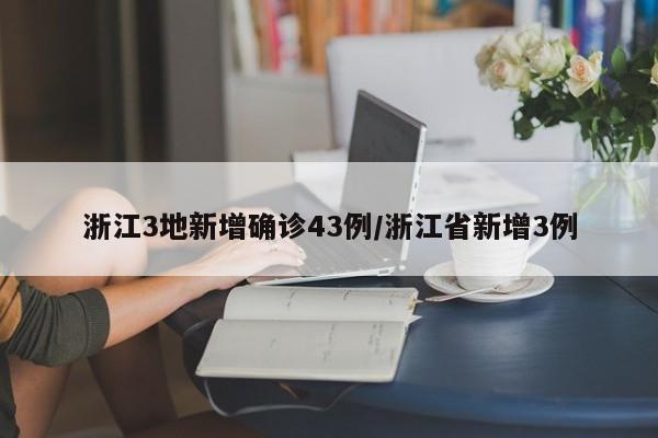浙江3地新增确诊43例/浙江省新增3例