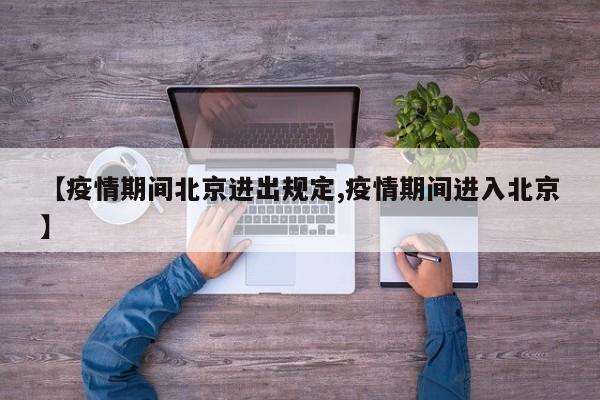 【疫情期间北京进出规定,疫情期间进入北京】