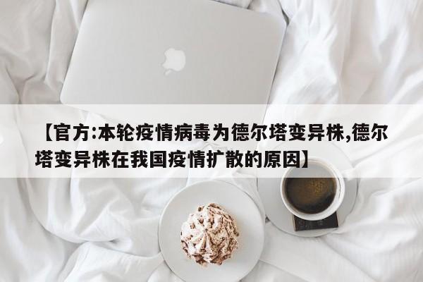 【官方:本轮疫情病毒为德尔塔变异株,德尔塔变异株在我国疫情扩散的原因】