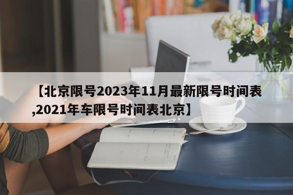 【北京限号2023年11月最新限号时间表,2021年车限号时间表北京】