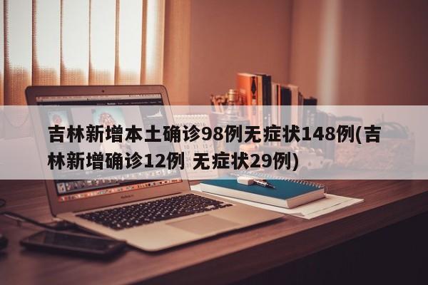吉林新增本土确诊98例无症状148例(吉林新增确诊12例 无症状29例)