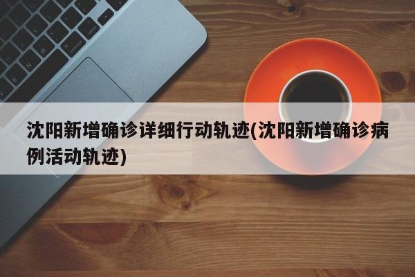 沈阳新增确诊详细行动轨迹(沈阳新增确诊病例活动轨迹)
