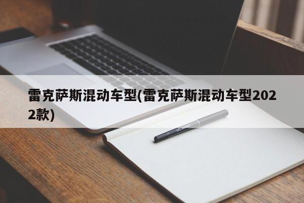 雷克萨斯混动车型(雷克萨斯混动车型2022款)