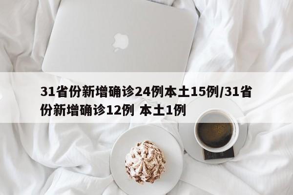 31省份新增确诊24例本土15例/31省份新增确诊12例 本土1例