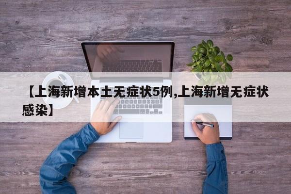 【上海新增本土无症状5例,上海新增无症状感染】