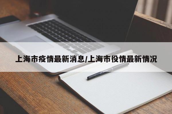 上海市疫情最新消息/上海市役情最新情况
