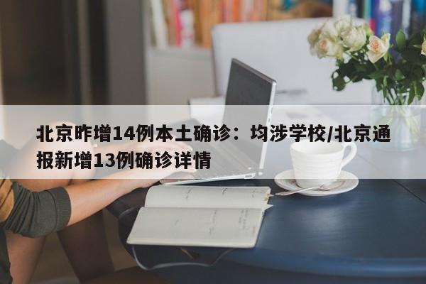 北京昨增14例本土确诊：均涉学校/北京通报新增13例确诊详情