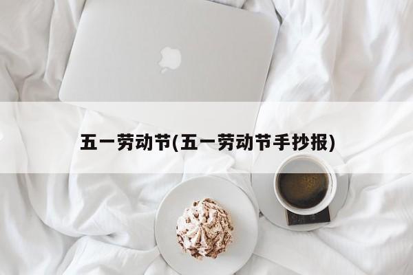 五一劳动节(五一劳动节手抄报)