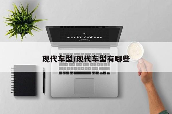 现代车型/现代车型有哪些