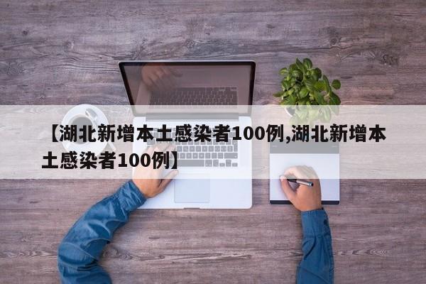 【湖北新增本土感染者100例,湖北新增本土感染者100例】