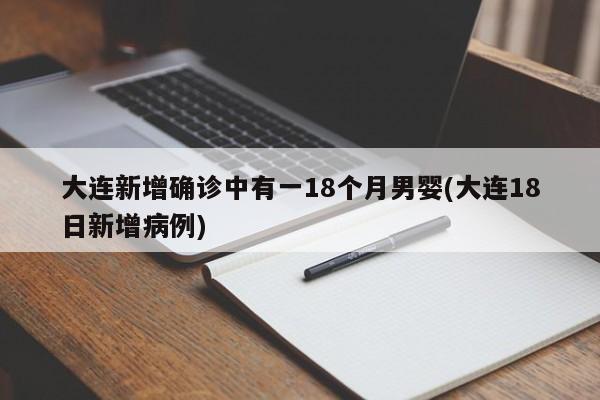 大连新增确诊中有一18个月男婴(大连18日新增病例)