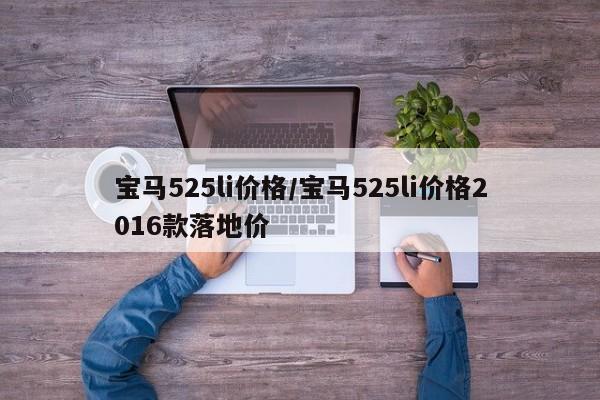 宝马525li价格/宝马525li价格2016款落地价