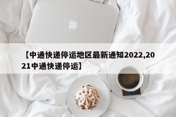 【中通快递停运地区最新通知2022,2021中通快递停运】