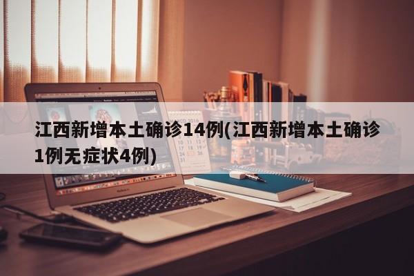 江西新增本土确诊14例(江西新增本土确诊1例无症状4例)