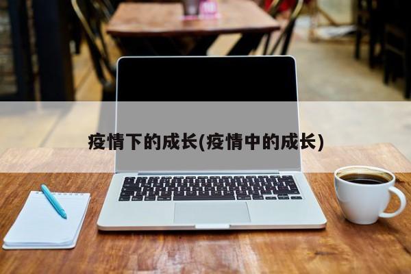 疫情下的成长(疫情中的成长)