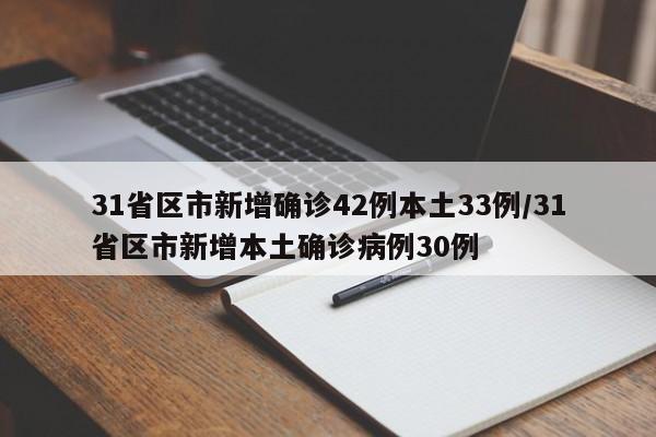 31省区市新增确诊42例本土33例/31省区市新增本土确诊病例30例