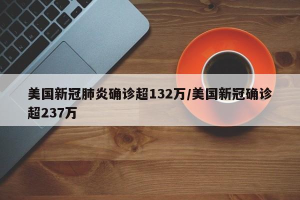 美国新冠肺炎确诊超132万/美国新冠确诊超237万