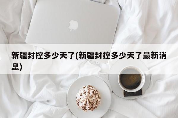 新疆封控多少天了(新疆封控多少天了最新消息)