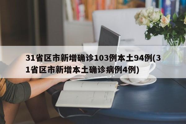 31省区市新增确诊103例本土94例(31省区市新增本土确诊病例4例)