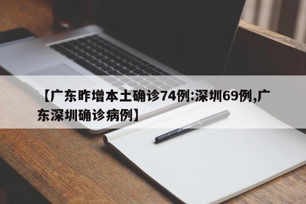 【广东昨增本土确诊74例:深圳69例,广东深圳确诊病例】