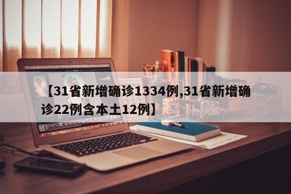 【31省新增确诊1334例,31省新增确诊22例含本土12例】