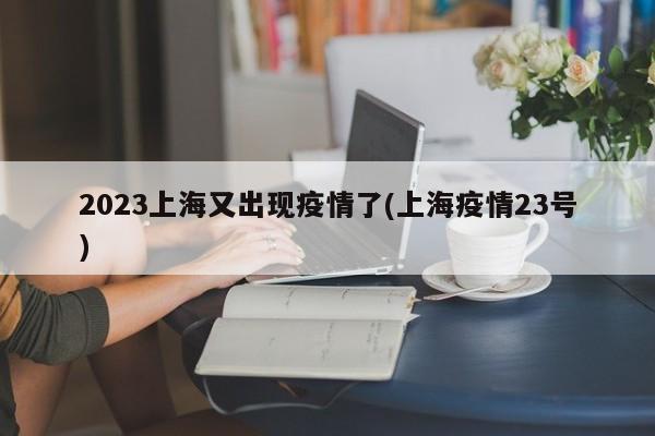 2023上海又出现疫情了(上海疫情23号)