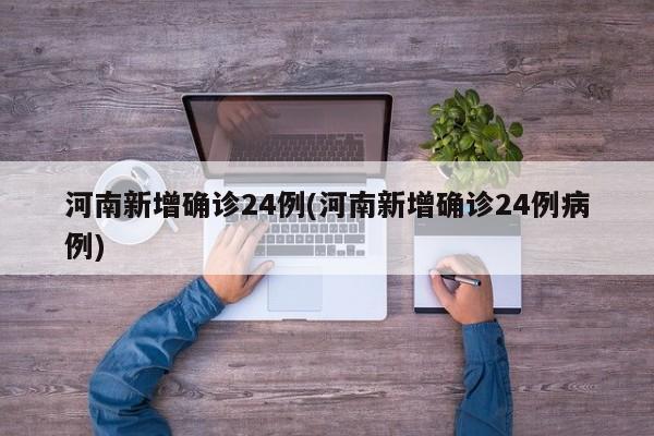 河南新增确诊24例(河南新增确诊24例病例)