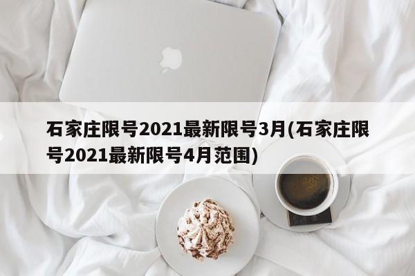 石家庄限号2021最新限号3月(石家庄限号2021最新限号4月范围)