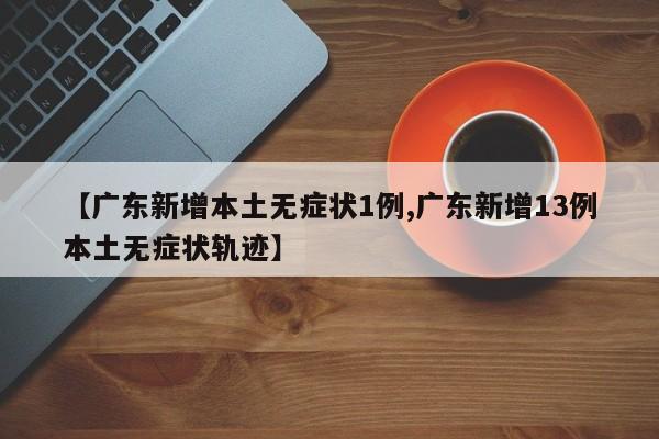 【广东新增本土无症状1例,广东新增13例本土无症状轨迹】
