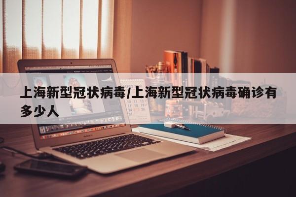 上海新型冠状病毒/上海新型冠状病毒确诊有多少人