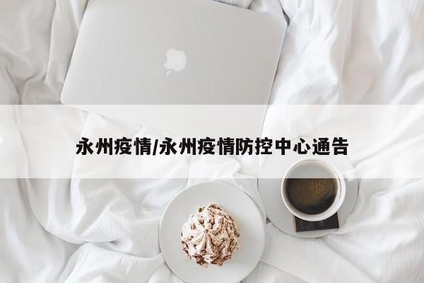 永州疫情/永州疫情防控中心通告