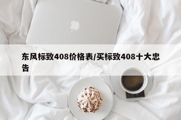东风标致408价格表/买标致408十大忠告
